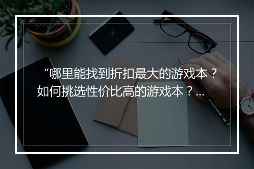 “哪里能找到折扣最大的游戏本？如何挑选性价比高的游戏本？”