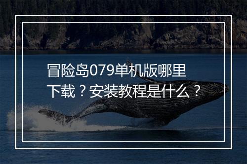 冒险岛079单机版哪里下载？安装教程是什么？