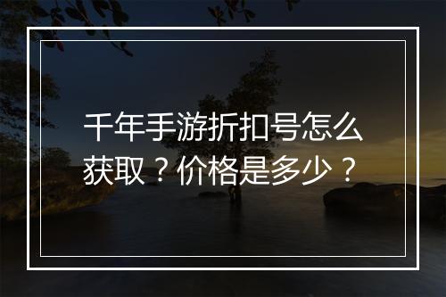 千年手游折扣号怎么获取?价格是多少?