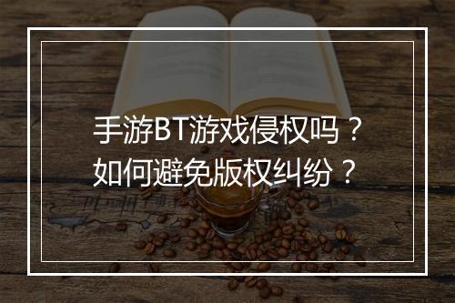 手游BT游戏侵权吗?如何避免版权纠纷?