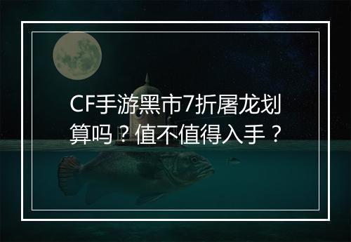 CF手游黑市7折屠龙划算吗?值不值得入手?