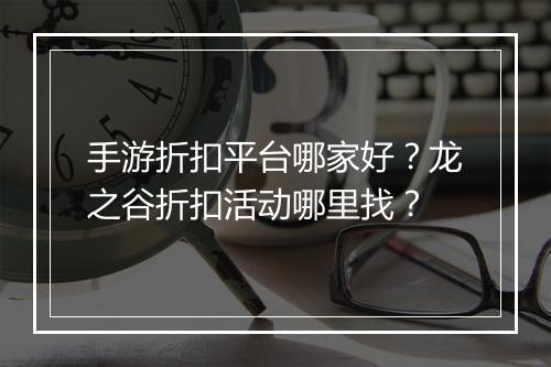 手游折扣平台哪家好？龙之谷折扣活动哪里找？
