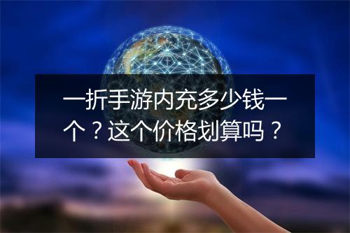 一折手游内充多少钱一个？这个价格划算吗？