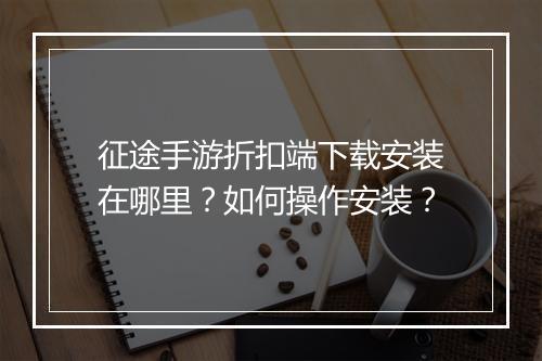 征途手游折扣端下载安装在哪里？如何操作安装？