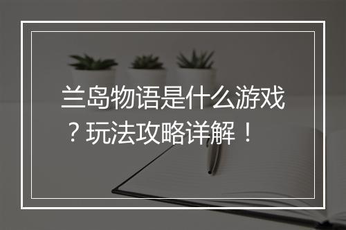 兰岛物语是什么游戏?玩法攻略详解!