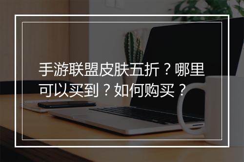 手游联盟皮肤五折？哪里可以买到？如何购买？