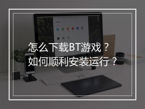 怎么下载BT游戏？如何顺利安装运行？