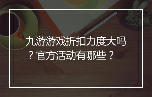 九游游戏折扣力度大吗？官方活动有哪些？
