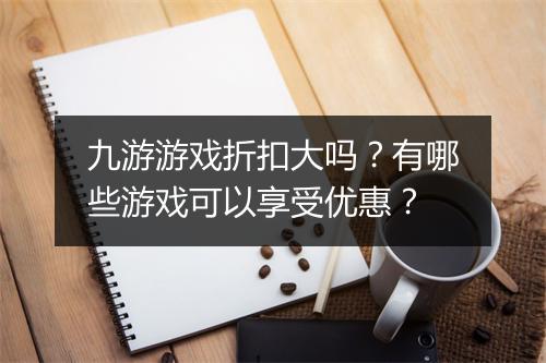 九游游戏折扣大吗?有哪些游戏可以享受优惠?