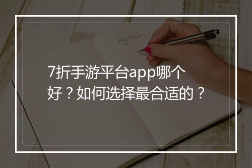7折手游平台app哪个好？如何选择最合适的？
