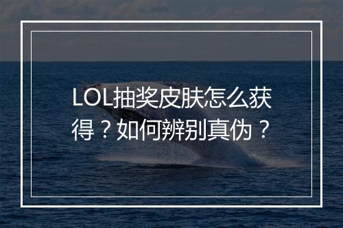 LOL抽奖皮肤怎么获得?如何辨别真伪?