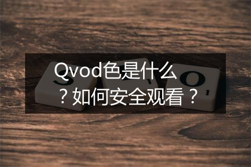 Qvod色是什么?如何安全观看?