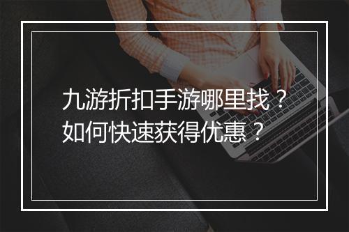 九游折扣手游哪里找？如何快速获得优惠？