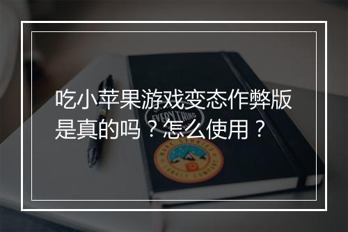 吃小苹果游戏变态作弊版是真的吗?怎么使用?