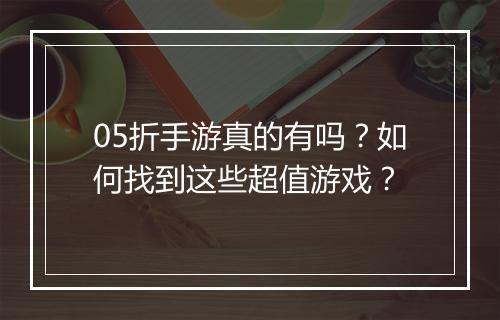 05折手游真的有吗?如何找到这些超值游戏?