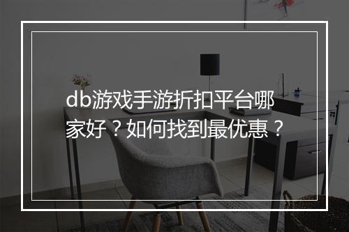 db游戏手游折扣平台哪家好？如何找到最优惠？