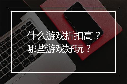 什么游戏折扣高?哪些游戏好玩?