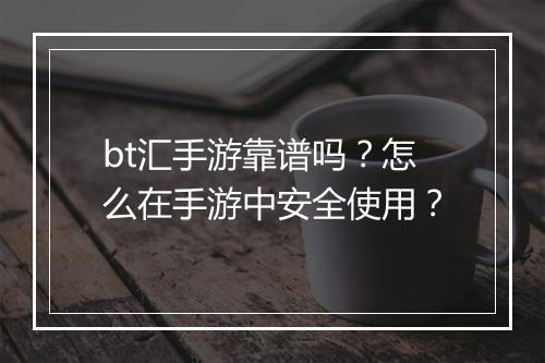 bt汇手游靠谱吗?怎么在手游中安全使用?