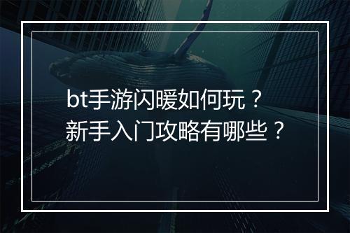 bt手游闪暖如何玩？新手入门攻略有哪些？