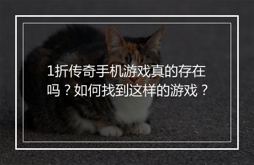 1折传奇手机游戏真的存在吗？如何找到这样的游戏？