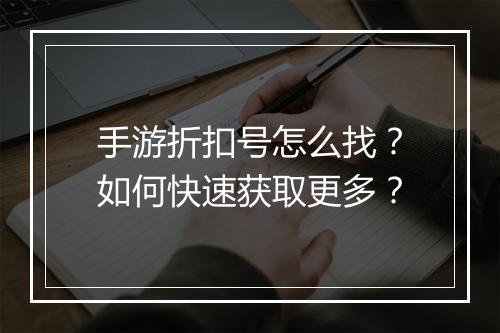 手游折扣号怎么找？如何快速获取更多？