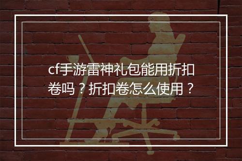 cf手游雷神礼包能用折扣卷吗?折扣卷怎么使用?