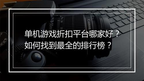 单机游戏折扣平台哪家好?如何找到最全的排行榜?