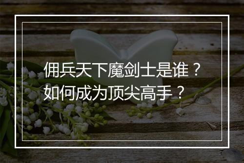 佣兵天下魔剑士是谁？如何成为顶尖高手？