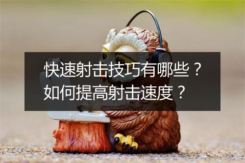 快速射击技巧有哪些？如何提高射击速度？