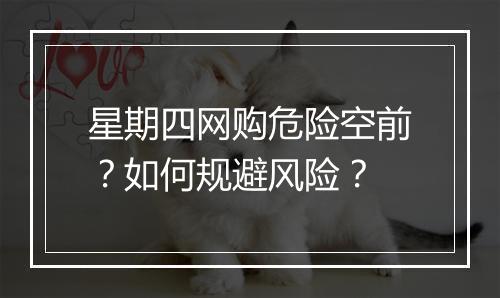 星期四网购危险空前?如何规避风险?