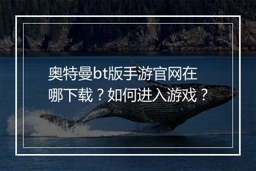 奥特曼bt版手游官网在哪下载？如何进入游戏？