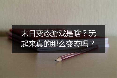 末日变态游戏是啥?玩起来真的那么变态吗?