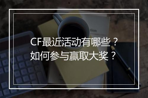 CF最近活动有哪些？如何参与赢取大奖？