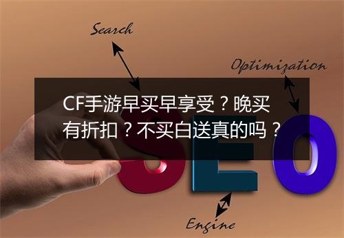 CF手游早买早享受？晚买有折扣？不买白送真的吗？