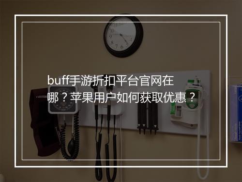 buff手游折扣平台官网在哪?苹果用户如何获取优惠?