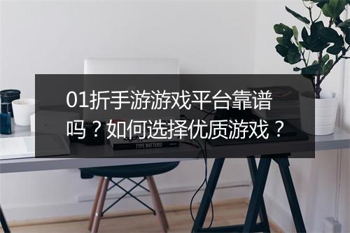 01折手游游戏平台靠谱吗？如何选择优质游戏？