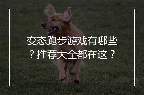 变态跑步游戏有哪些？推荐大全都在这？