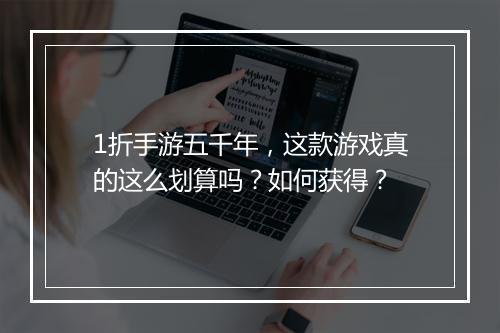 1折手游五千年,这款游戏真的这么划算吗?如何获得?