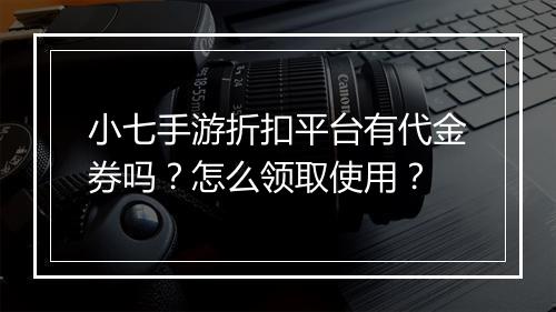 小七手游折扣平台有代金券吗?怎么领取使用?