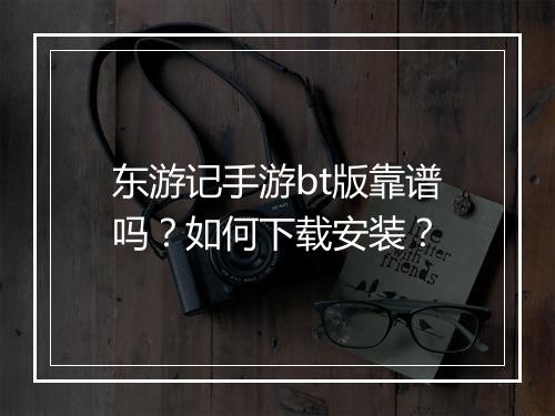 东游记手游bt版靠谱吗？如何下载安装？
