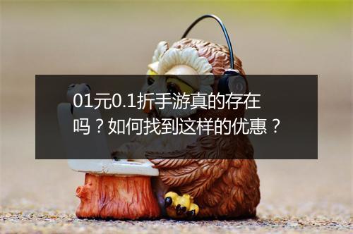 01元0.1折手游真的存在吗？如何找到这样的优惠？