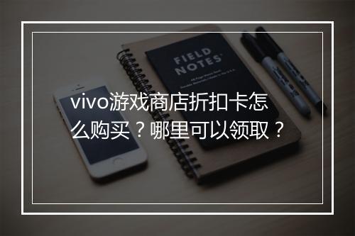 vivo游戏商店折扣卡怎么购买？哪里可以领取？