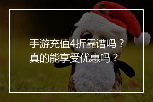 手游充值4折靠谱吗?真的能享受优惠吗?
