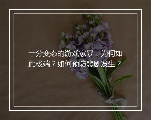 十分变态的游戏家暴,为何如此极端?如何预防悲剧发生?