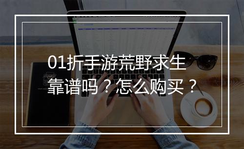 01折手游荒野求生靠谱吗？怎么购买？