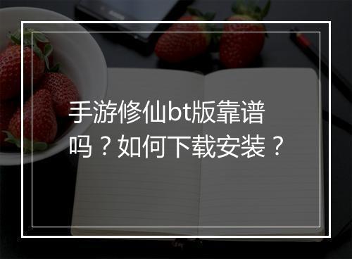 手游修仙bt版靠谱吗?如何下载安装?