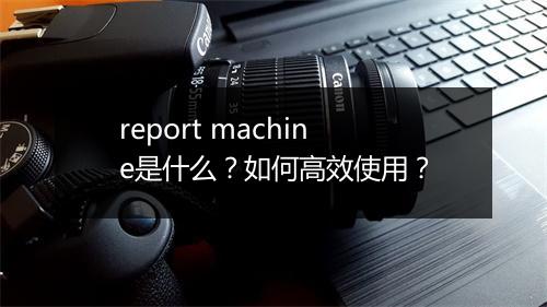 report machine是什么？如何高效使用？