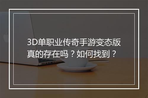 3D单职业传奇手游变态版真的存在吗？如何找到？