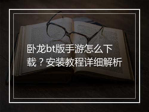 卧龙bt版手游怎么下载？安装教程详细解析