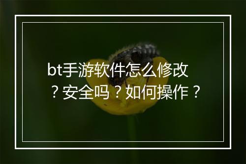 bt手游软件怎么修改？安全吗？如何操作？